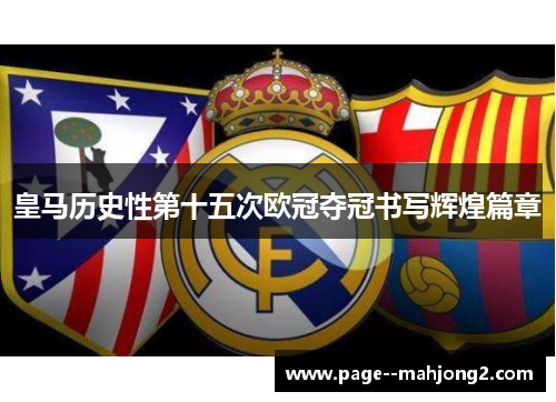皇马历史性第十五次欧冠夺冠书写辉煌篇章
